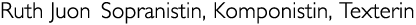 Titel: Ruth Juon Sopranistin, Komponistin, Texterin